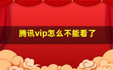 腾讯vip怎么不能看了