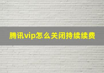 腾讯vip怎么关闭持续续费