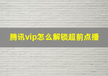 腾讯vip怎么解锁超前点播