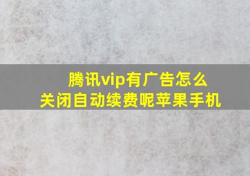 腾讯vip有广告怎么关闭自动续费呢苹果手机