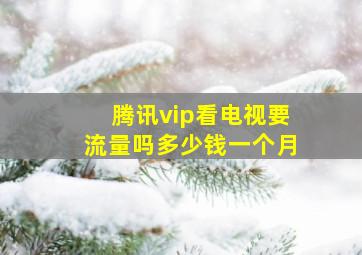 腾讯vip看电视要流量吗多少钱一个月