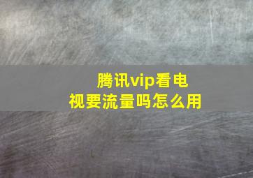 腾讯vip看电视要流量吗怎么用