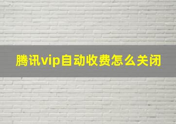 腾讯vip自动收费怎么关闭