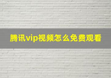 腾讯vip视频怎么免费观看