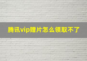 腾讯vip赠片怎么领取不了