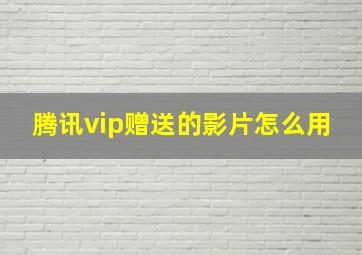 腾讯vip赠送的影片怎么用