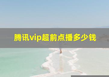 腾讯vip超前点播多少钱