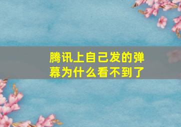 腾讯上自己发的弹幕为什么看不到了