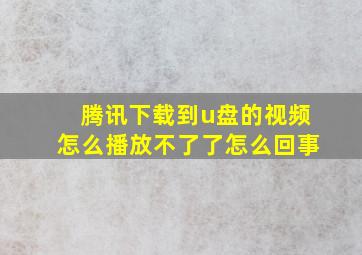 腾讯下载到u盘的视频怎么播放不了了怎么回事