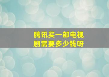 腾讯买一部电视剧需要多少钱呀