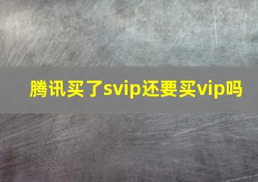 腾讯买了svip还要买vip吗