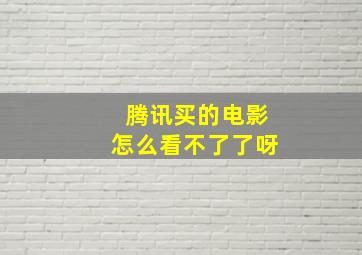 腾讯买的电影怎么看不了了呀