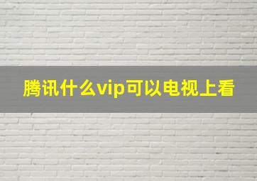 腾讯什么vip可以电视上看