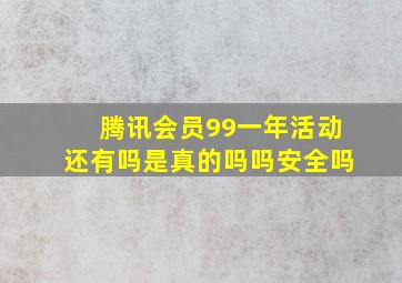 腾讯会员99一年活动还有吗是真的吗吗安全吗