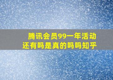 腾讯会员99一年活动还有吗是真的吗吗知乎