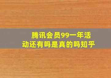 腾讯会员99一年活动还有吗是真的吗知乎