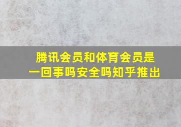 腾讯会员和体育会员是一回事吗安全吗知乎推出