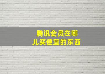 腾讯会员在哪儿买便宜的东西