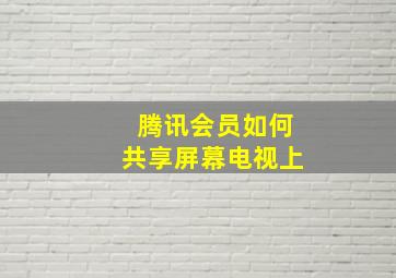 腾讯会员如何共享屏幕电视上