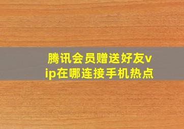 腾讯会员赠送好友vip在哪连接手机热点