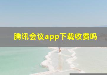 腾讯会议app下载收费吗