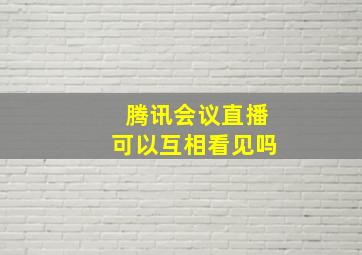 腾讯会议直播可以互相看见吗