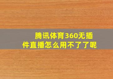 腾讯体育360无插件直播怎么用不了了呢