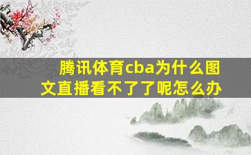 腾讯体育cba为什么图文直播看不了了呢怎么办