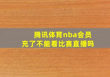 腾讯体育nba会员充了不能看比赛直播吗