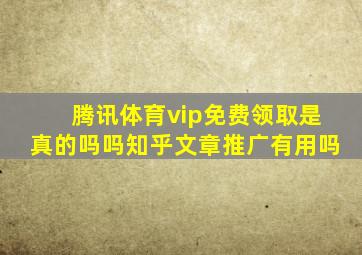 腾讯体育vip免费领取是真的吗吗知乎文章推广有用吗