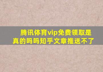 腾讯体育vip免费领取是真的吗吗知乎文章推送不了