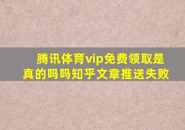 腾讯体育vip免费领取是真的吗吗知乎文章推送失败