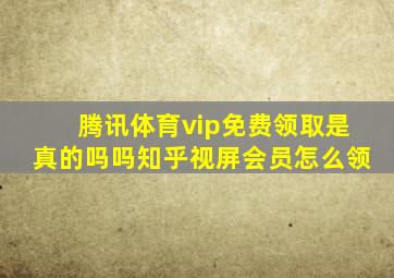 腾讯体育vip免费领取是真的吗吗知乎视屏会员怎么领