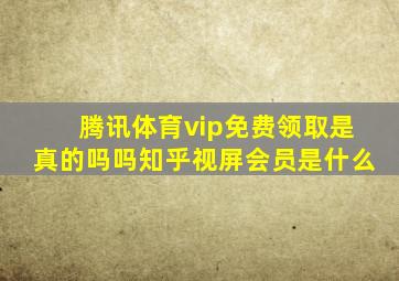 腾讯体育vip免费领取是真的吗吗知乎视屏会员是什么