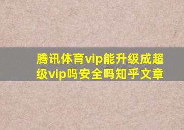 腾讯体育vip能升级成超级vip吗安全吗知乎文章