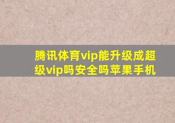 腾讯体育vip能升级成超级vip吗安全吗苹果手机