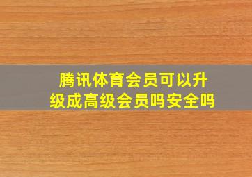 腾讯体育会员可以升级成高级会员吗安全吗