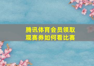 腾讯体育会员领取观赛券如何看比赛