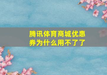 腾讯体育商城优惠券为什么用不了了