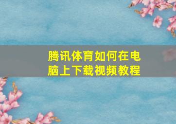 腾讯体育如何在电脑上下载视频教程