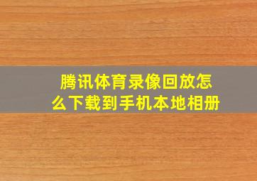 腾讯体育录像回放怎么下载到手机本地相册