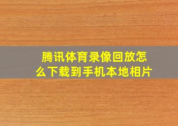 腾讯体育录像回放怎么下载到手机本地相片