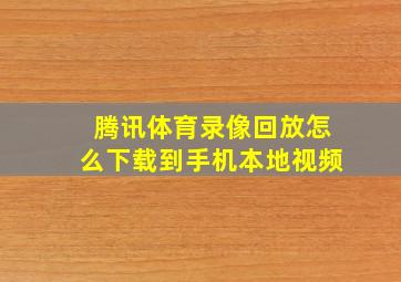 腾讯体育录像回放怎么下载到手机本地视频