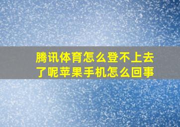 腾讯体育怎么登不上去了呢苹果手机怎么回事