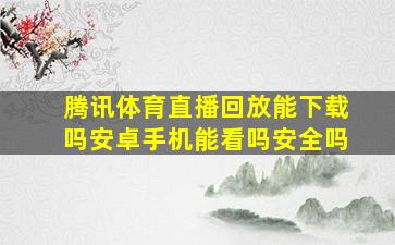 腾讯体育直播回放能下载吗安卓手机能看吗安全吗