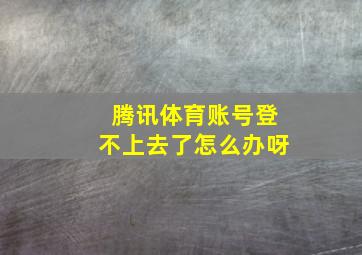 腾讯体育账号登不上去了怎么办呀