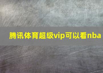 腾讯体育超级vip可以看nba