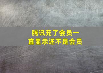 腾讯充了会员一直显示还不是会员