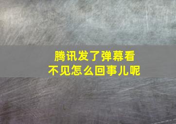 腾讯发了弹幕看不见怎么回事儿呢