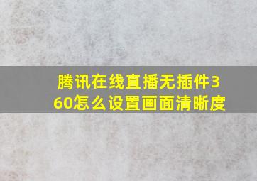 腾讯在线直播无插件360怎么设置画面清晰度